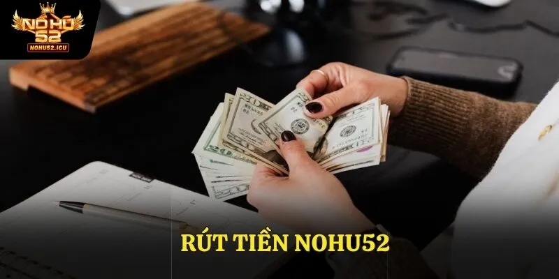 Hướng Dẫn Rút Tiền Nohu52 Nhanh Chóng Chỉ Trong Vài Phút